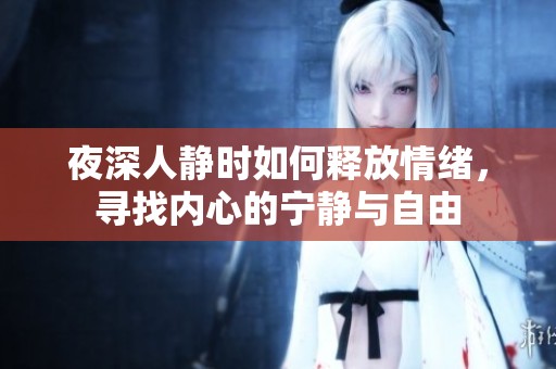 夜深人静时如何释放情绪，寻找内心的宁静与自由