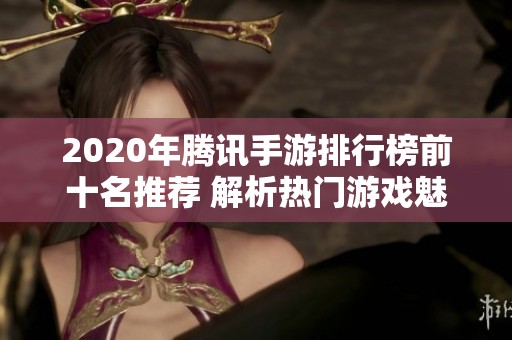 2020年腾讯手游排行榜前十名推荐 解析热门游戏魅力
