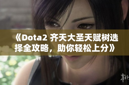 《Dota2 齐天大圣天赋树选择全攻略，助你轻松上分》