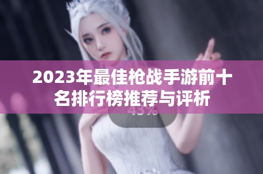 2023年最佳枪战手游前十名排行榜推荐与评析
