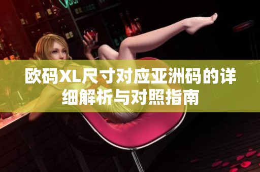 欧码XL尺寸对应亚洲码的详细解析与对照指南