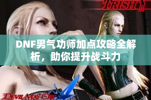 DNF男气功师加点攻略全解析，助你提升战斗力