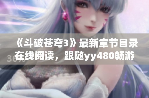 《斗破苍穹3》最新章节目录在线阅读，跟随yy480畅游异界之旅