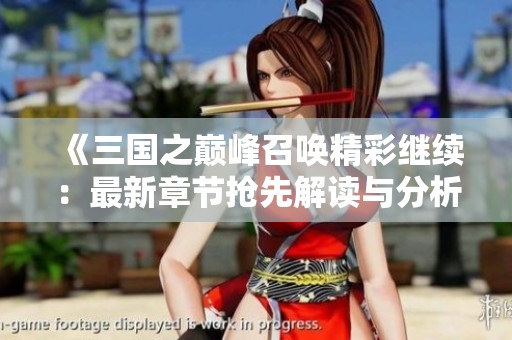 《三国之巅峰召唤精彩继续：最新章节抢先解读与分析》