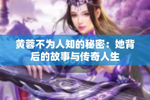 黄蓉不为人知的秘密：她背后的故事与传奇人生