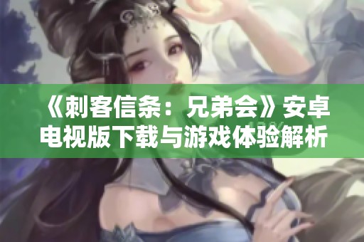《刺客信条：兄弟会》安卓电视版下载与游戏体验解析