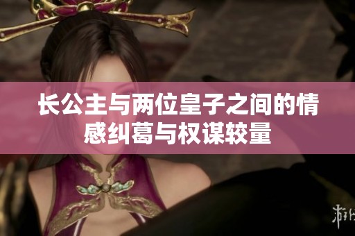 长公主与两位皇子之间的情感纠葛与权谋较量