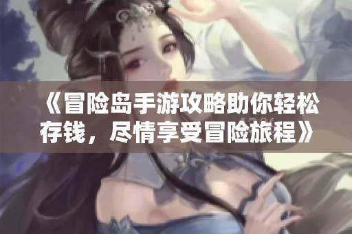 《冒险岛手游攻略助你轻松存钱，尽情享受冒险旅程》