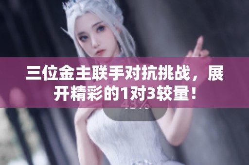 三位金主联手对抗挑战，展开精彩的1对3较量！