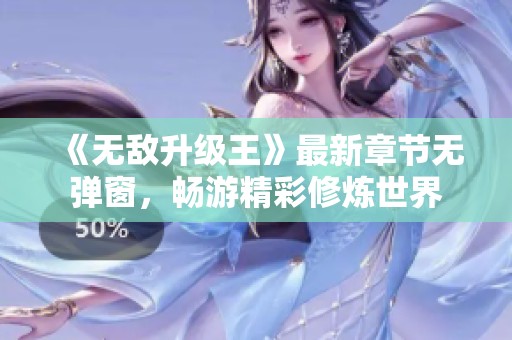 《无敌升级王》最新章节无弹窗，畅游精彩修炼世界
