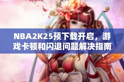 NBA2K25预下载开启，游戏卡顿和闪退问题解决指南