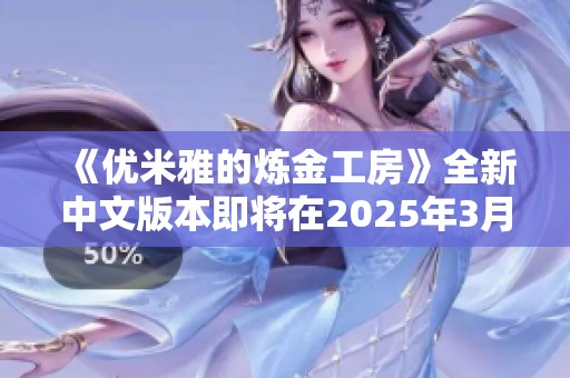 《优米雅的炼金工房》全新中文版本即将在2025年3月21日上线