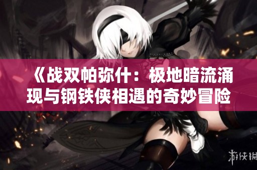《战双帕弥什：极地暗流涌现与钢铁侠相遇的奇妙冒险》