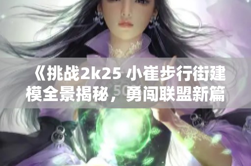 《挑战2k25 小崔步行街建模全景揭秘，勇闯联盟新篇章》