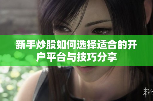新手炒股如何选择适合的开户平台与技巧分享