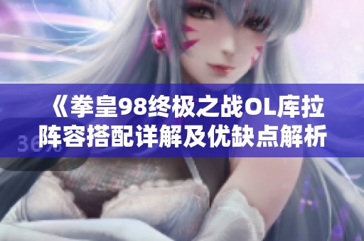 《拳皇98终极之战OL库拉阵容搭配详解及优缺点解析》