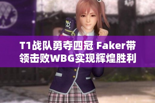 T1战队勇夺四冠 Faker带领击败WBG实现辉煌胜利