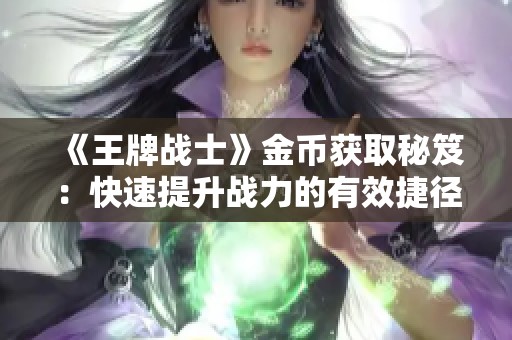 《王牌战士》金币获取秘笈：快速提升战力的有效捷径分享