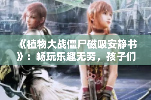 《植物大战僵尸磁吸安静书》：畅玩乐趣无穷，孩子们的最佳选择！