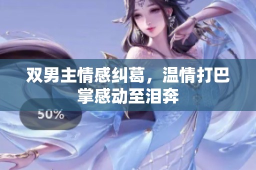 双男主情感纠葛，温情打巴掌感动至泪奔