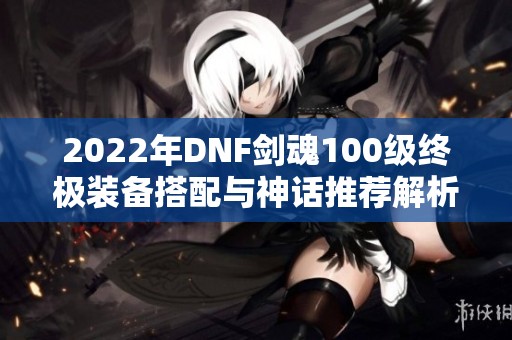 2022年DNF剑魂100级终极装备搭配与神话推荐解析