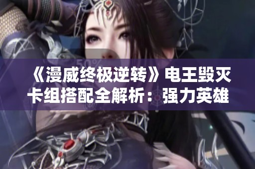 《漫威终极逆转》电王毁灭卡组搭配全解析：强力英雄与毁灭者的完美结合