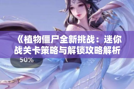 《植物僵尸全新挑战：迷你战关卡策略与解锁攻略解析》