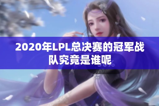 2020年LPL总决赛的冠军战队究竟是谁呢