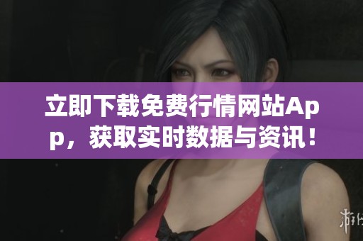 立即下载免费行情网站App，获取实时数据与资讯！