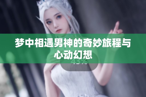 梦中相遇男神的奇妙旅程与心动幻想