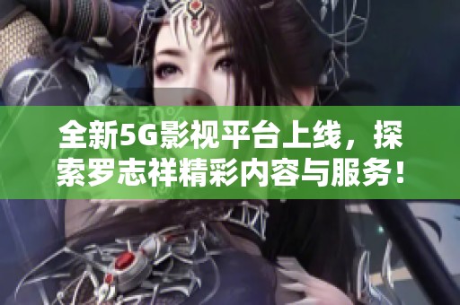 全新5G影视平台上线，探索罗志祥精彩内容与服务！