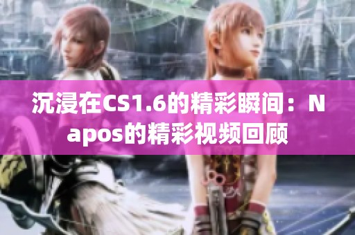 沉浸在CS1.6的精彩瞬间：Napos的精彩视频回顾