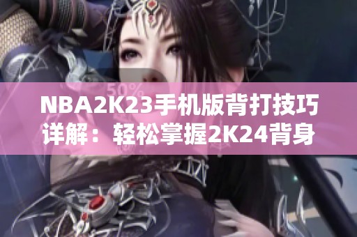 NBA2K23手机版背打技巧详解：轻松掌握2K24背身单打攻略！