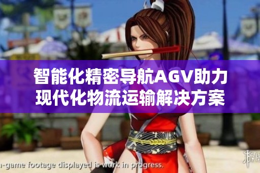 智能化精密导航AGV助力现代化物流运输解决方案