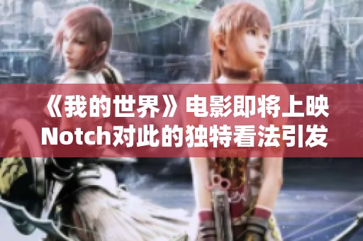 《我的世界》电影即将上映 Notch对此的独特看法引发讨论