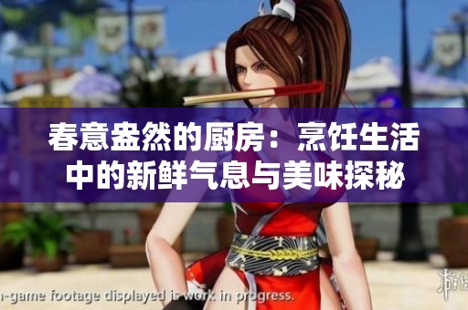 春意盎然的厨房：烹饪生活中的新鲜气息与美味探秘