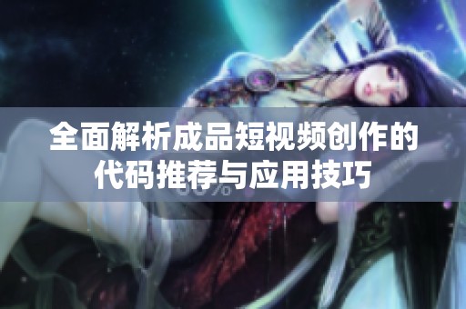 全面解析成品短视频创作的代码推荐与应用技巧