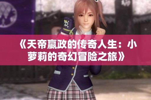 《天帝嬴政的传奇人生：小萝莉的奇幻冒险之旅》