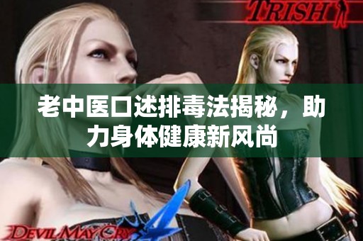 老中医口述排毒法揭秘，助力身体健康新风尚