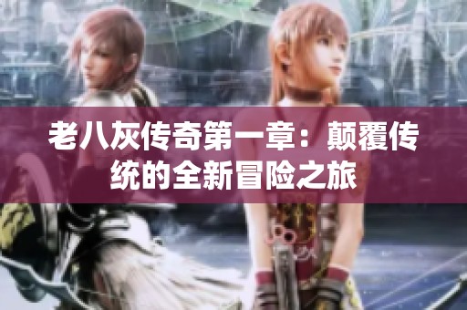 老八灰传奇第一章：颠覆传统的全新冒险之旅