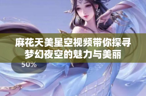 麻花天美星空视频带你探寻梦幻夜空的魅力与美丽