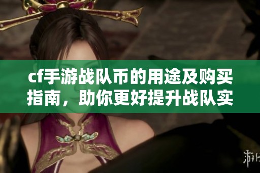 cf手游战队币的用途及购买指南，助你更好提升战队实力