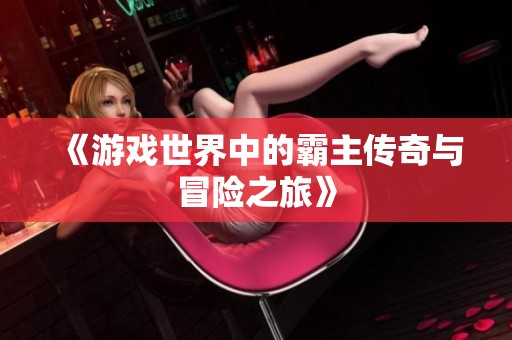《游戏世界中的霸主传奇与冒险之旅》