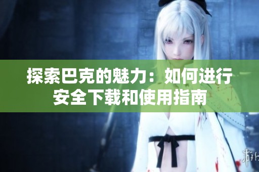 探索巴克的魅力：如何进行安全下载和使用指南