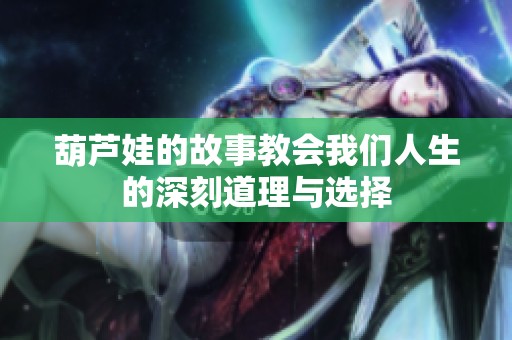 葫芦娃的故事教会我们人生的深刻道理与选择