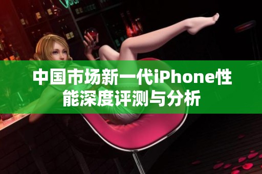 中国市场新一代iPhone性能深度评测与分析