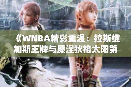 《WNBA精彩重温：拉斯维加斯王牌与康涅狄格太阳第二节对决》