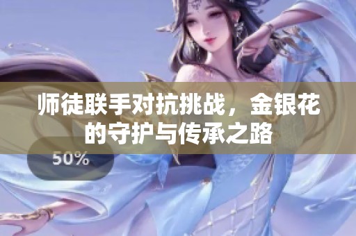 师徒联手对抗挑战，金银花的守护与传承之路