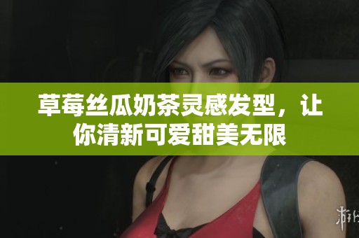 草莓丝瓜奶茶灵感发型，让你清新可爱甜美无限