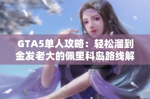 GTA5单人攻略：轻松溜到金发老大的佩里科岛路线解析